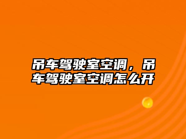 吊車駕駛室空調，吊車駕駛室空調怎么開