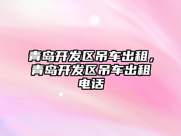 青島開發區吊車出租，青島開發區吊車出租電話