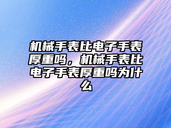 機械手表比電子手表厚重嗎，機械手表比電子手表厚重嗎為什么