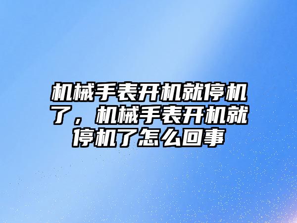 機械手表開機就停機了，機械手表開機就停機了怎么回事