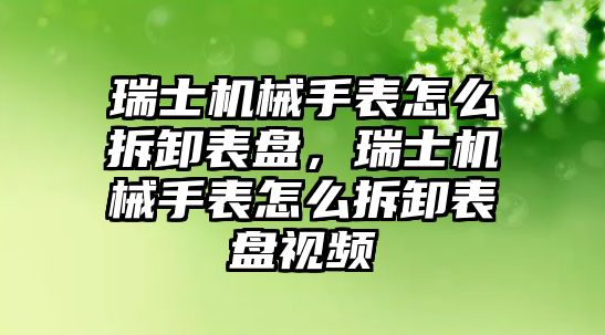 瑞士機械手表怎么拆卸表盤，瑞士機械手表怎么拆卸表盤視頻