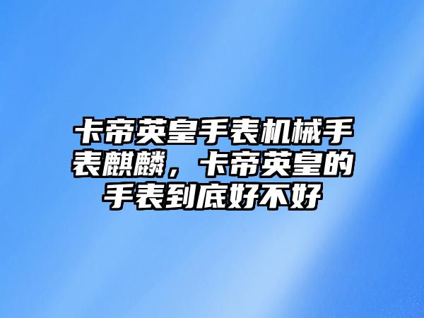 卡帝英皇手表機械手表麒麟，卡帝英皇的手表到底好不好