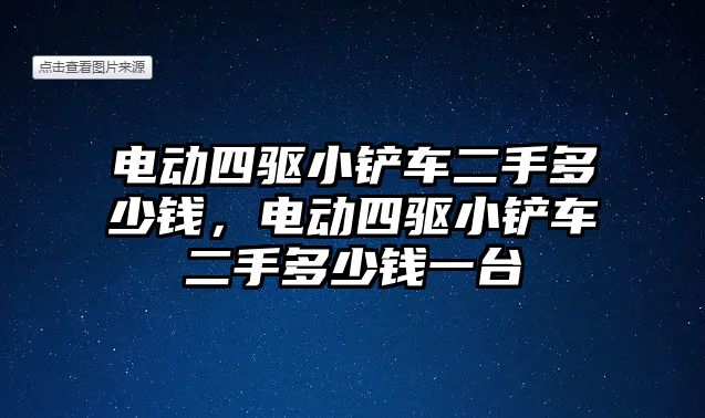 電動四驅小鏟車二手多少錢，電動四驅小鏟車二手多少錢一臺