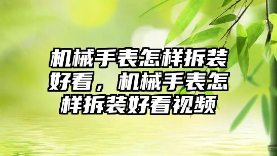 機械手表怎樣拆裝好看，機械手表怎樣拆裝好看視頻