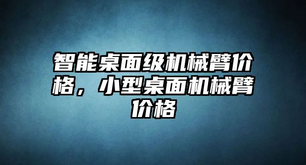 智能桌面級機械臂價格，小型桌面機械臂價格