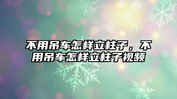 不用吊車怎樣立柱子，不用吊車怎樣立柱子視頻