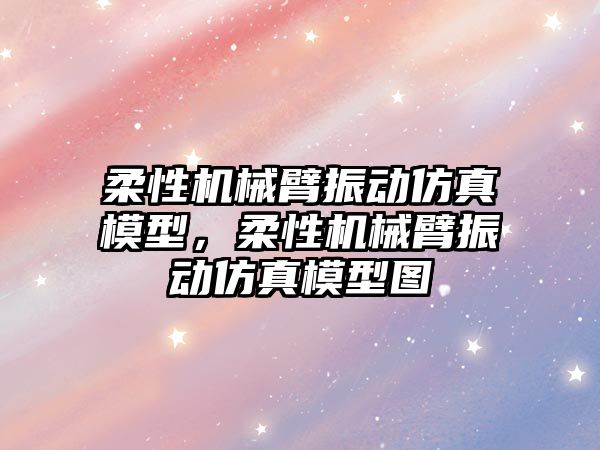 柔性機械臂振動仿真模型，柔性機械臂振動仿真模型圖