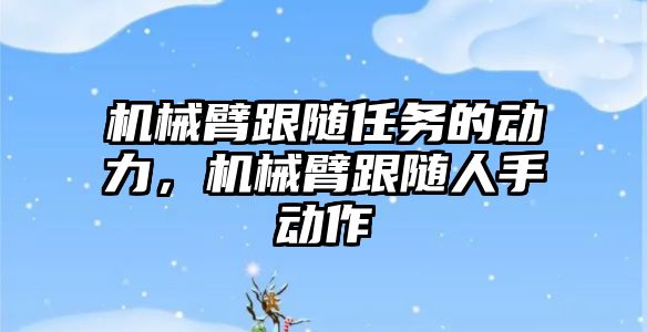 機械臂跟隨任務的動力，機械臂跟隨人手動作