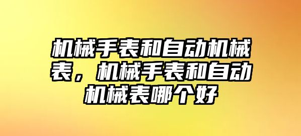 機械手表和自動機械表，機械手表和自動機械表哪個好