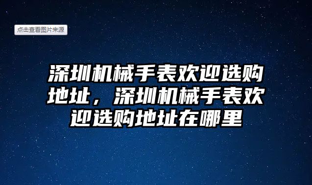 深圳機械手表歡迎選購地址，深圳機械手表歡迎選購地址在哪里