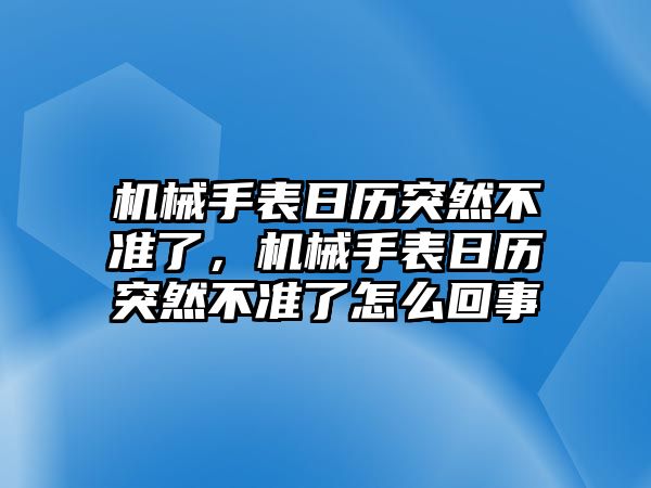 機械手表日歷突然不準了，機械手表日歷突然不準了怎么回事