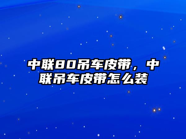 中聯80吊車皮帶，中聯吊車皮帶怎么裝