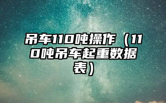 吊車110噸操作（110噸吊車起重數據表）