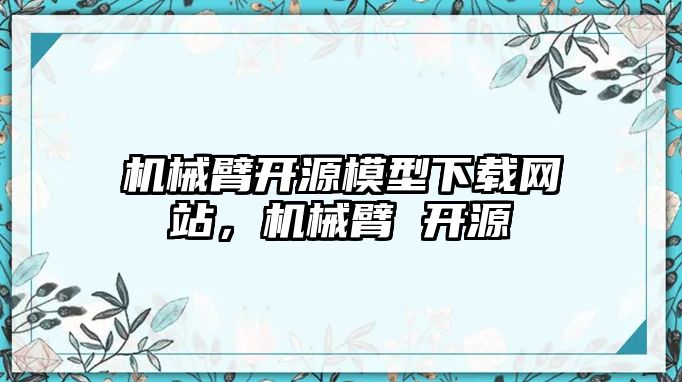 機械臂開源模型下載網站，機械臂 開源