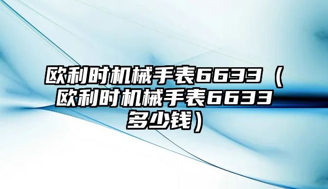 歐利時機械手表6633（歐利時機械手表6633多少錢）