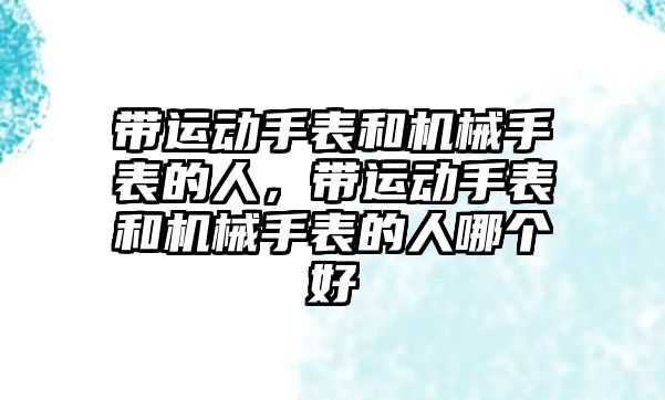 帶運動手表和機械手表的人，帶運動手表和機械手表的人哪個好