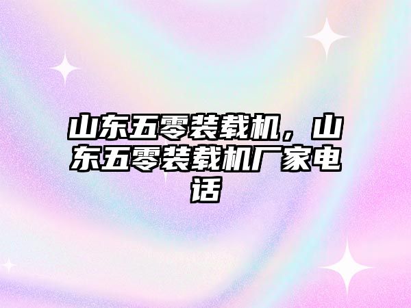 山東五零裝載機，山東五零裝載機廠家電話