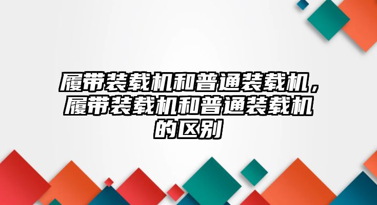 履帶裝載機和普通裝載機，履帶裝載機和普通裝載機的區別