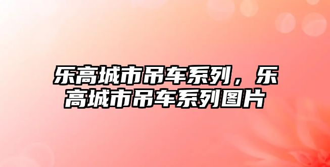 樂高城市吊車系列，樂高城市吊車系列圖片