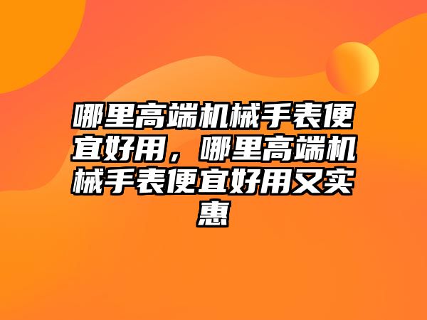 哪里高端機械手表便宜好用，哪里高端機械手表便宜好用又實惠