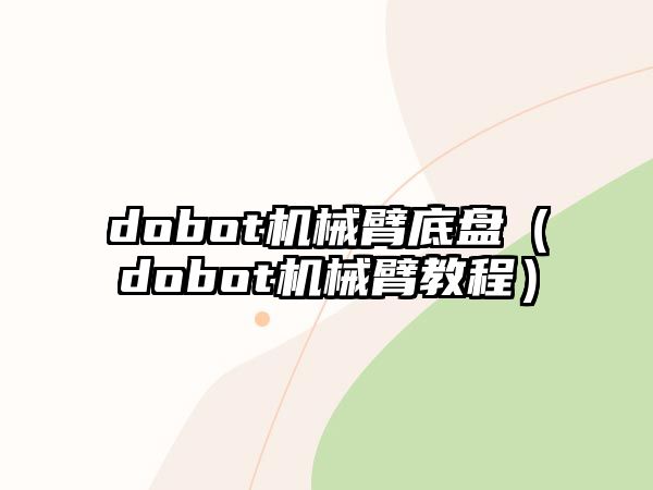 dobot機(jī)械臂底盤（dobot機(jī)械臂教程）