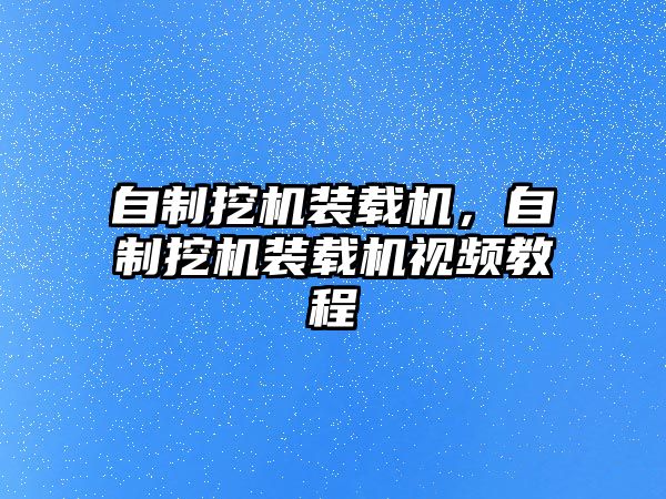 自制挖機裝載機，自制挖機裝載機視頻教程