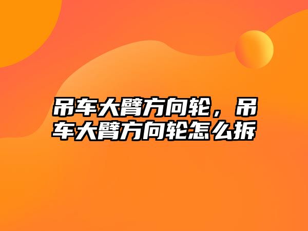 吊車大臂方向輪，吊車大臂方向輪怎么拆