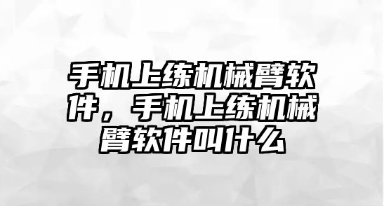 手機上練機械臂軟件，手機上練機械臂軟件叫什么