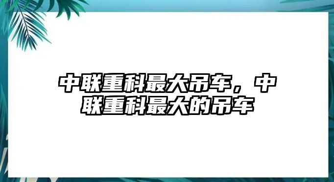 中聯重科最大吊車，中聯重科最大的吊車