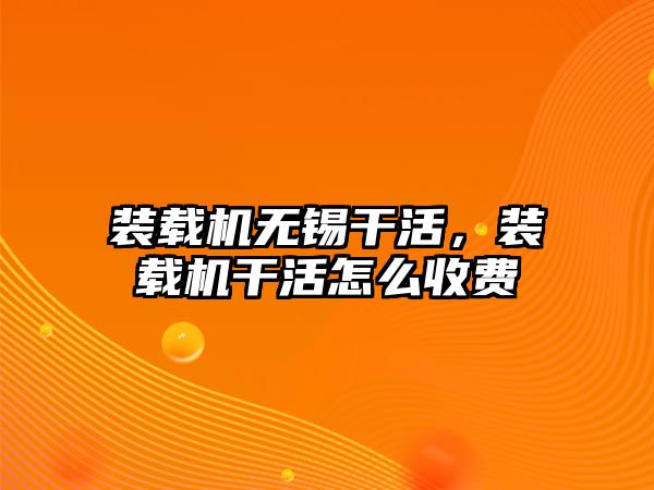 裝載機無錫干活，裝載機干活怎么收費