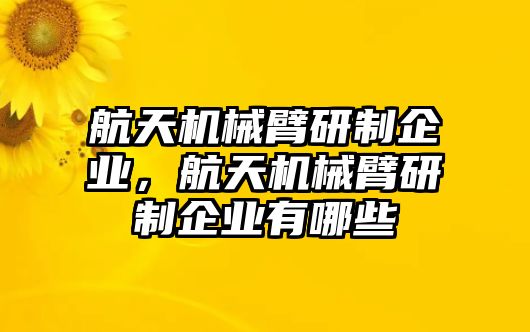 航天機械臂研制企業，航天機械臂研制企業有哪些