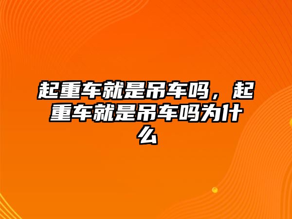 起重車就是吊車嗎，起重車就是吊車嗎為什么