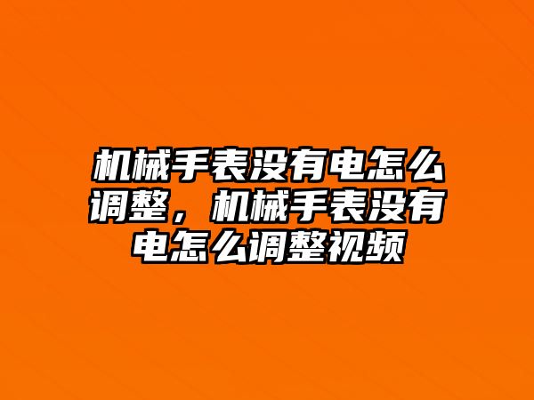 機械手表沒有電怎么調整，機械手表沒有電怎么調整視頻