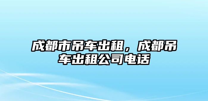 成都市吊車出租，成都吊車出租公司電話