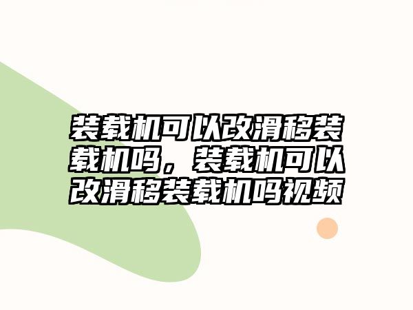 裝載機可以改滑移裝載機嗎，裝載機可以改滑移裝載機嗎視頻