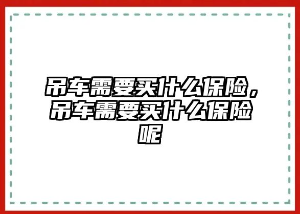 吊車需要買什么保險，吊車需要買什么保險呢