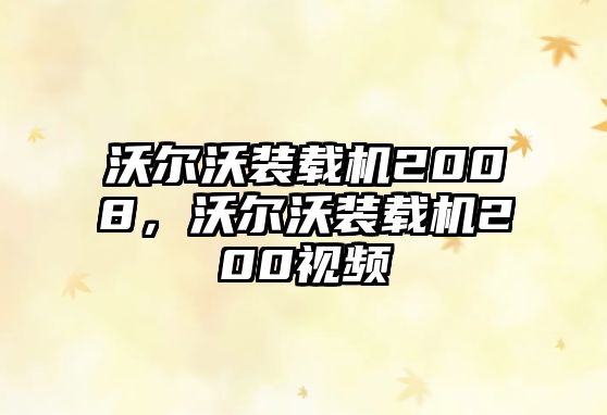 沃爾沃裝載機2008，沃爾沃裝載機200視頻