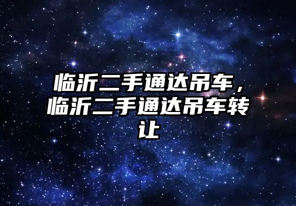 臨沂二手通達吊車，臨沂二手通達吊車轉讓