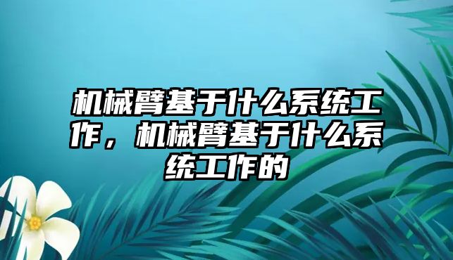 機械臂基于什么系統工作，機械臂基于什么系統工作的