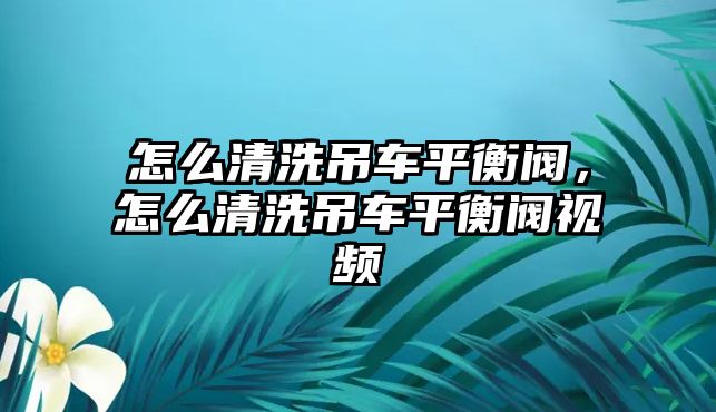 怎么清洗吊車平衡閥，怎么清洗吊車平衡閥視頻