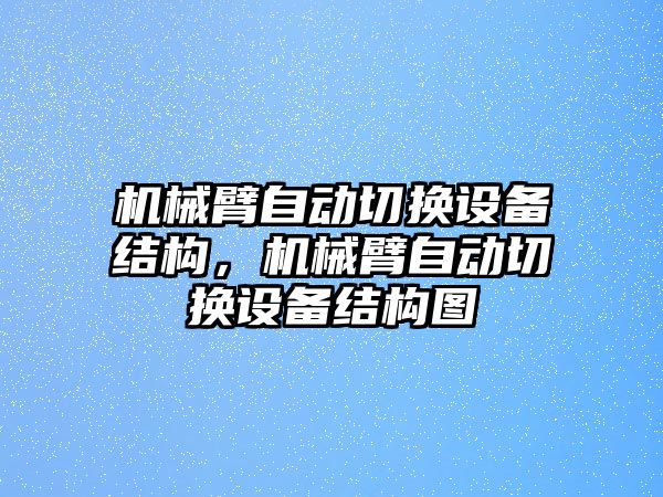 機械臂自動切換設備結構，機械臂自動切換設備結構圖