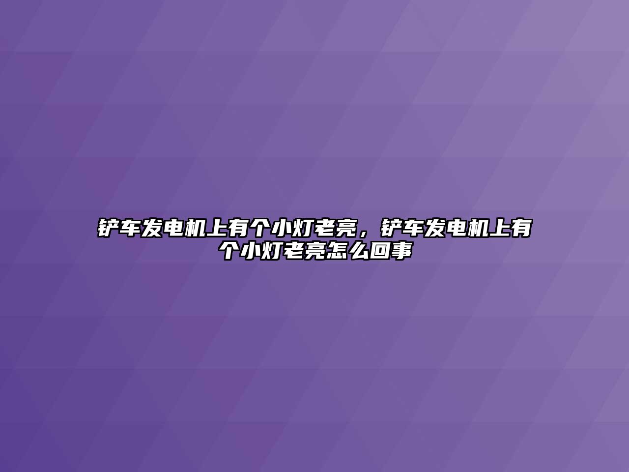 鏟車發(fā)電機(jī)上有個小燈老亮，鏟車發(fā)電機(jī)上有個小燈老亮怎么回事