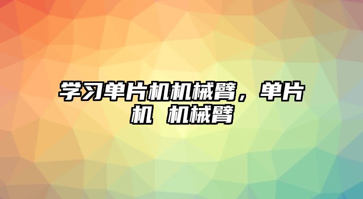 學習單片機機械臂，單片機 機械臂