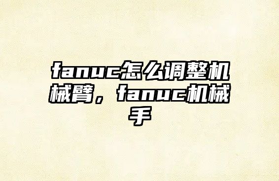 fanuc怎么調整機械臂，fanuc機械手