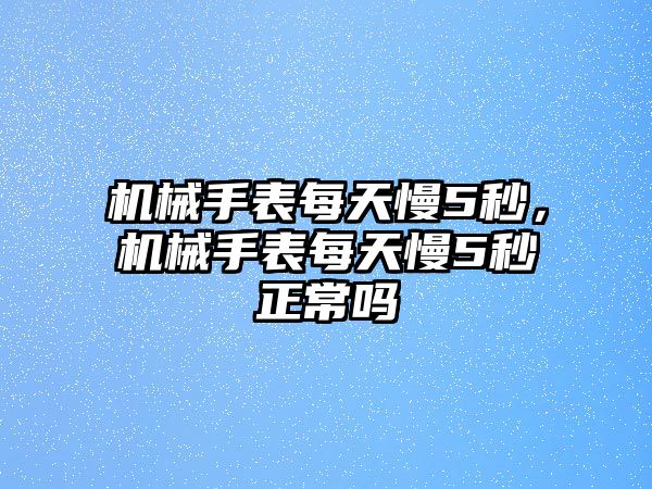 機械手表每天慢5秒，機械手表每天慢5秒正常嗎