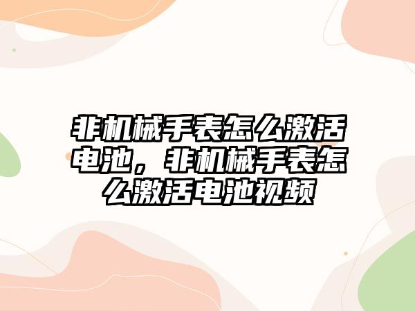 非機械手表怎么激活電池，非機械手表怎么激活電池視頻