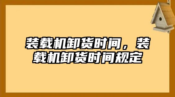 裝載機卸貨時間，裝載機卸貨時間規定