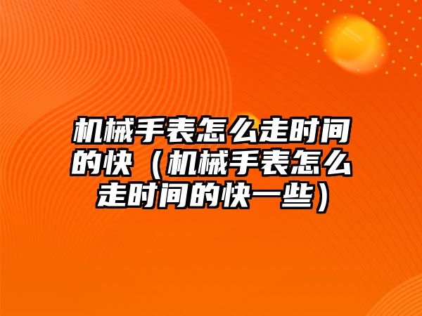 機械手表怎么走時間的快（機械手表怎么走時間的快一些）