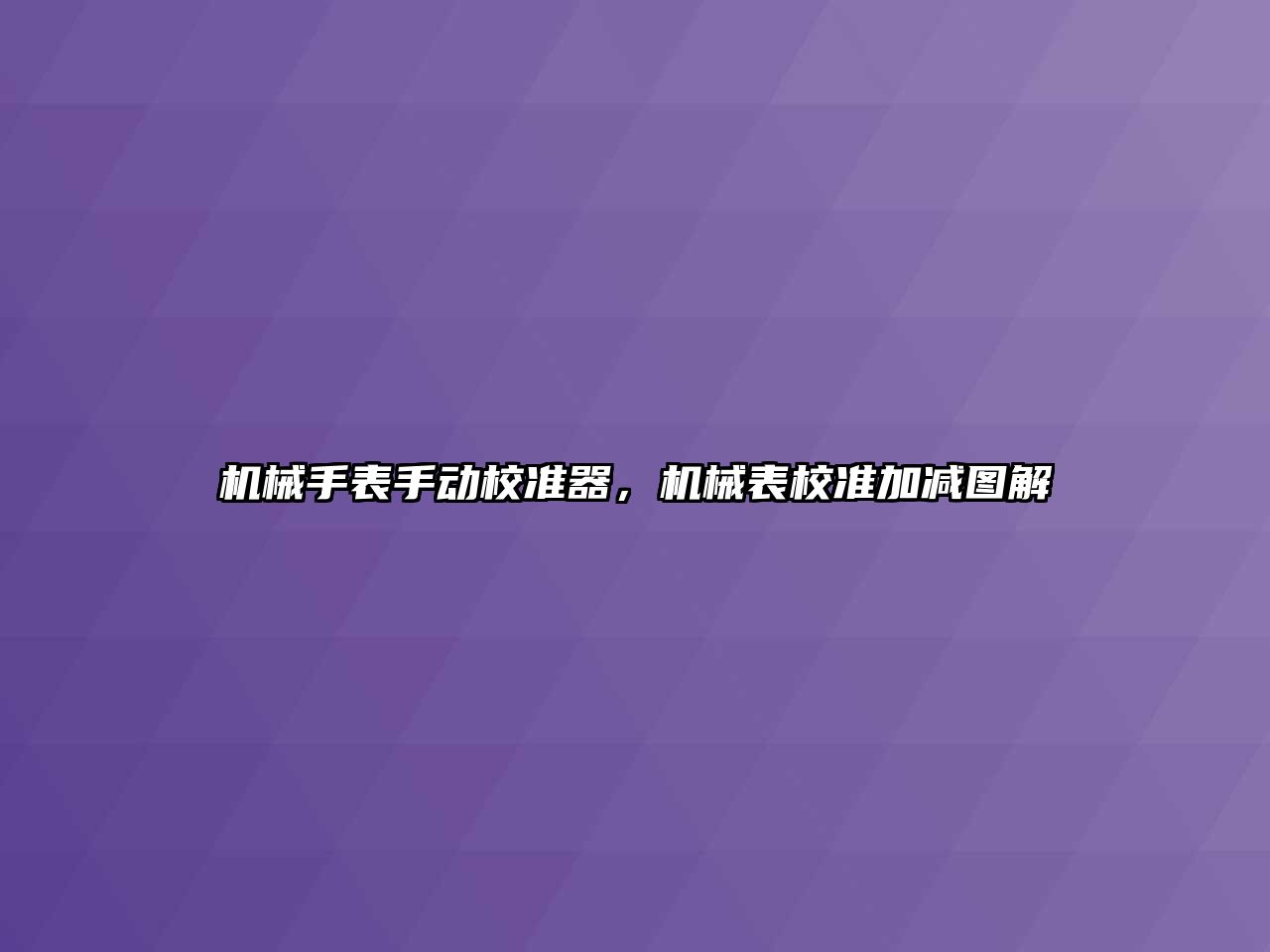 機械手表手動校準器，機械表校準加減圖解