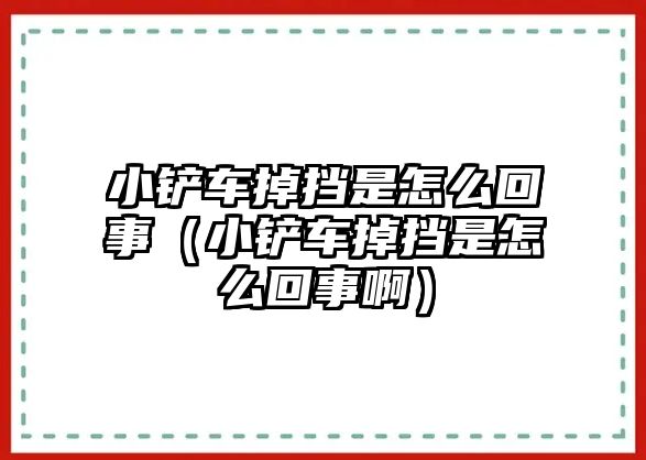 小鏟車掉擋是怎么回事（小鏟車掉擋是怎么回事啊）